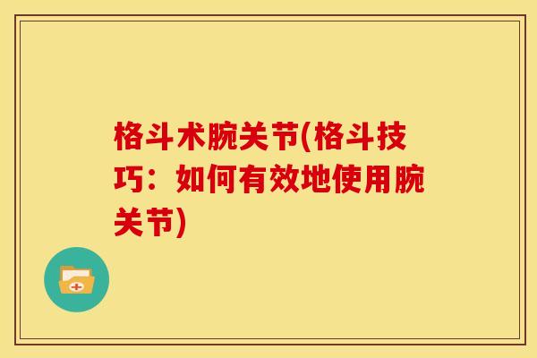 格斗术腕关节(格斗技巧：如何有效地使用腕关节)