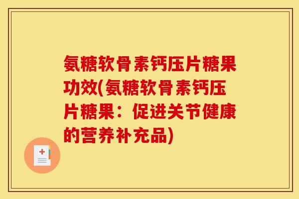 氨糖软骨素钙压片糖果功效(氨糖软骨素钙压片糖果：促进关节健康的营养补充品)