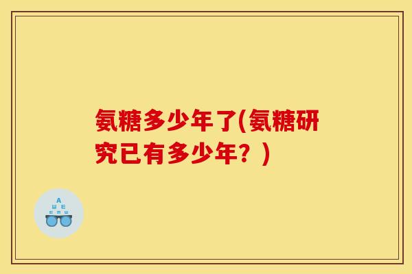 氨糖多少年了(氨糖研究已有多少年？)