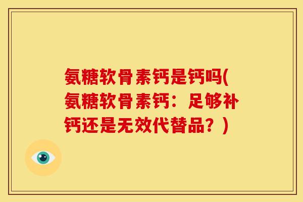 氨糖软骨素钙是钙吗(氨糖软骨素钙：足够补钙还是无效代替品？)
