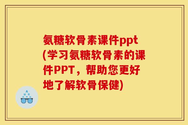 氨糖软骨素课件ppt(学习氨糖软骨素的课件PPT，帮助您更好地了解软骨保健)