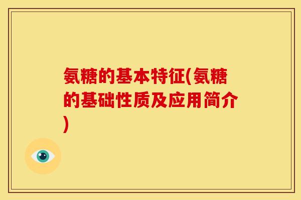 氨糖的基本特征(氨糖的基础性质及应用简介)