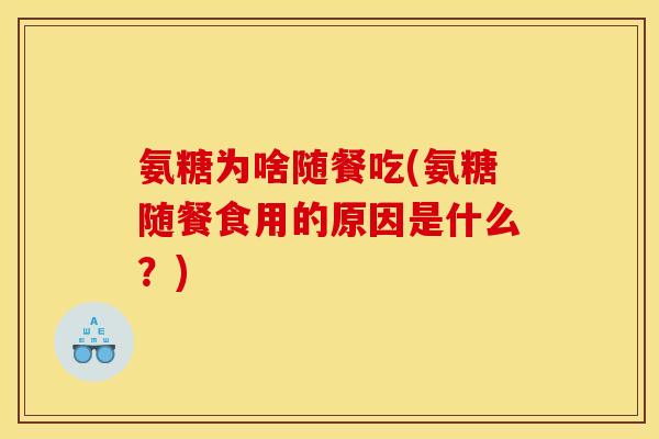 氨糖为啥随餐吃(氨糖随餐食用的原因是什么？)