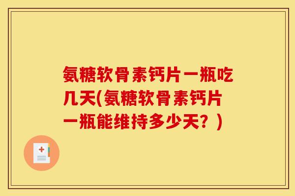 氨糖软骨素钙片一瓶吃几天(氨糖软骨素钙片一瓶能维持多少天?) 氨糖软骨素钙片一瓶吃几天(氨糖软骨素钙片一瓶能维持多少天?)