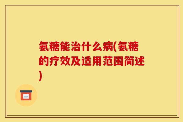 氨糖能治什么病(氨糖的疗效及适用范围简述)