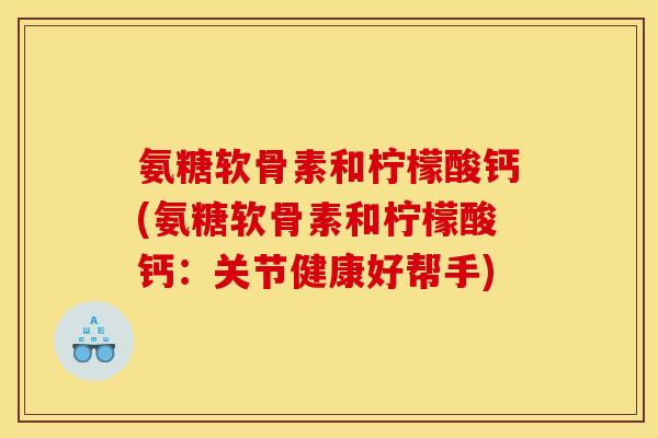 氨糖软骨素和柠檬酸钙(氨糖软骨素和柠檬酸钙：关节健康好帮手)