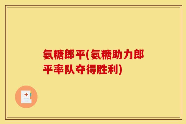 氨糖郎平(氨糖助力郎平率队夺得胜利)