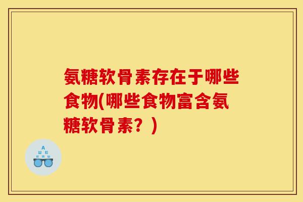 氨糖软骨素存在于哪些食物(哪些食物富含氨糖软骨素?) 氨糖软骨素存在于哪些食物(哪些食物富含氨糖软骨素?)
