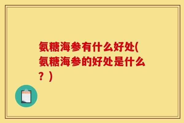 氨糖海参有什么好处(氨糖海参的好处是什么？)