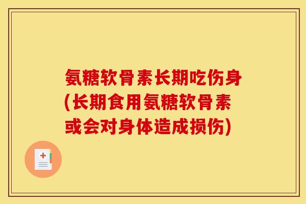 氨糖软骨素长期吃伤身(长期食用氨糖软骨素或会对身体造成损伤)
