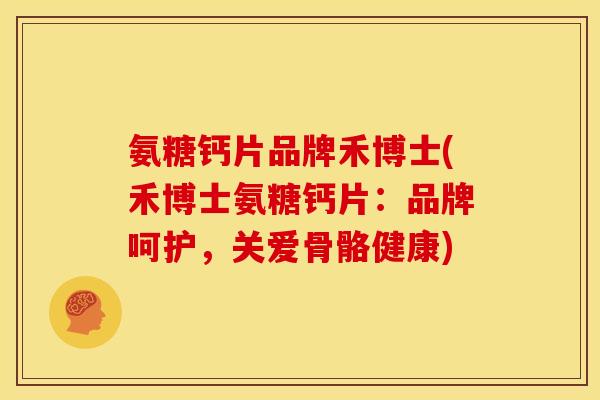 氨糖钙片品牌禾博士(禾博士氨糖钙片：品牌呵护，关爱骨骼健康)