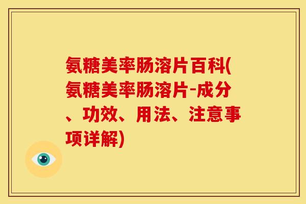 氨糖美率肠溶片百科(氨糖美率肠溶片-成分、功效、用法、注意事项详解)