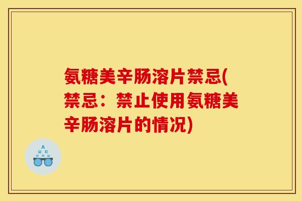 氨糖美辛肠溶片禁忌(禁忌：禁止使用氨糖美辛肠溶片的情况)