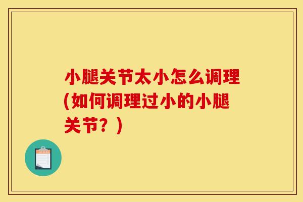 小腿关节太小怎么调理(如何调理过小的小腿关节？)