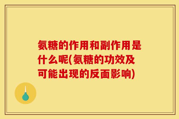 氨糖的作用和副作用是什么呢(氨糖的功效及可能出现的反面影响)