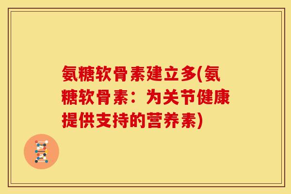 氨糖软骨素建立多(氨糖软骨素：为关节健康提供支持的营养素)