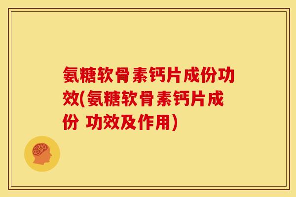 氨糖软骨素钙片成份功效(氨糖软骨素钙片成份 功效及作用)