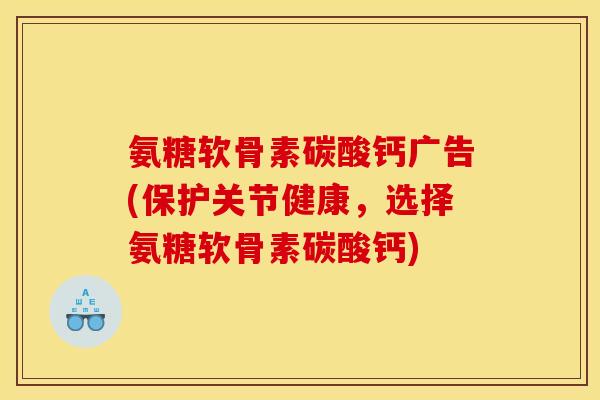 氨糖软骨素碳酸钙广告(保护关节健康，选择氨糖软骨素碳酸钙)