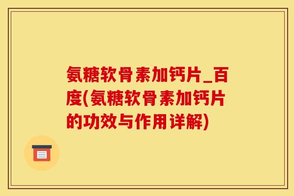 氨糖软骨素加钙片_百度(氨糖软骨素加钙片的功效与作用详解)