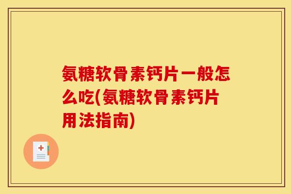 氨糖软骨素钙片一般怎么吃(氨糖软骨素钙片用法指南)