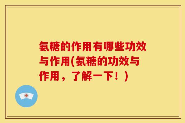氨糖的作用有哪些功效与作用(氨糖的功效与作用，了解一下！)