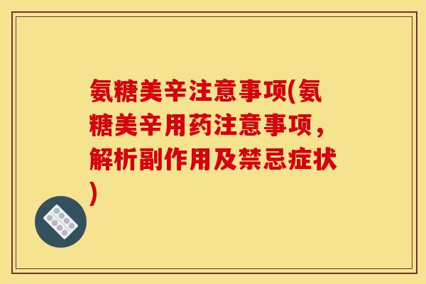 氨糖美辛注意事项(氨糖美辛用药注意事项，解析副作用及禁忌症状)
