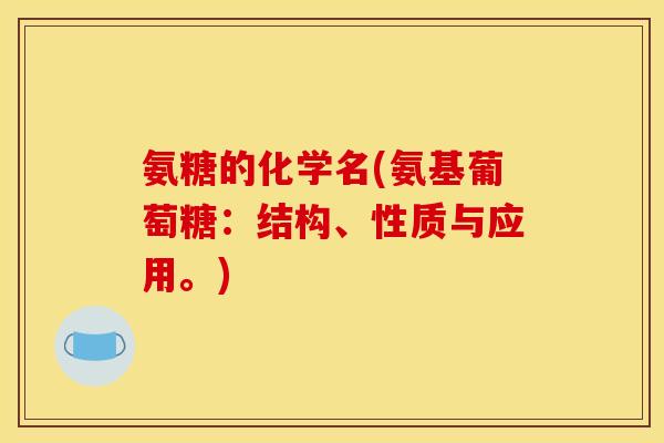 氨糖的化学名(氨基葡萄糖：结构、性质与应用。)