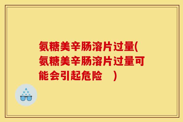 氨糖美辛肠溶片过量(氨糖美辛肠溶片过量可能会引起危险　)