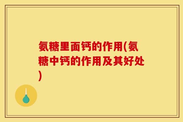 氨糖里面钙的作用(氨糖中钙的作用及其好处)