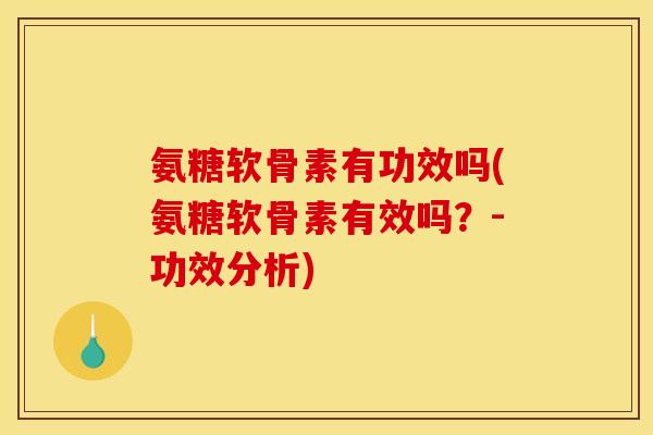 氨糖软骨素有功效吗(氨糖软骨素有效吗？-功效分析)