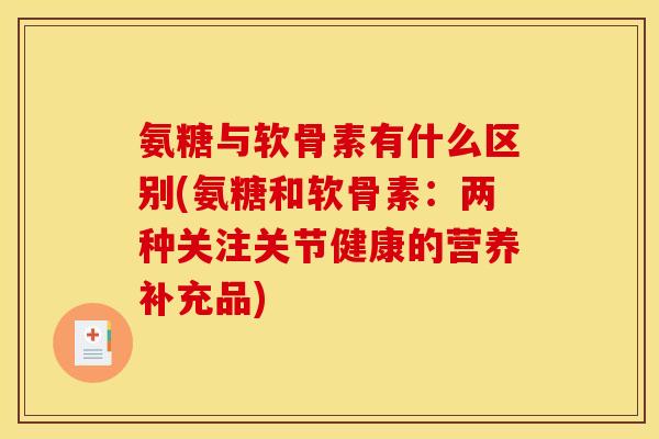 氨糖与软骨素有什么区别(氨糖和软骨素：两种关注关节健康的营养补充品)