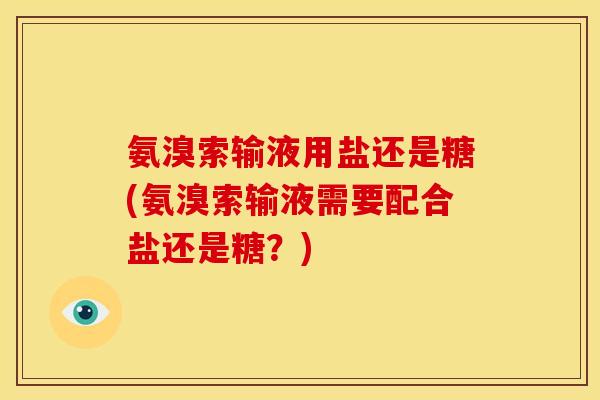 氨溴索输液用盐还是糖(氨溴索输液需要配合盐还是糖？)