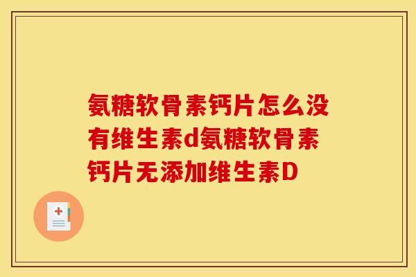 氨糖软骨素钙片怎么没有维生素d氨糖软骨素钙片无添加维生素D