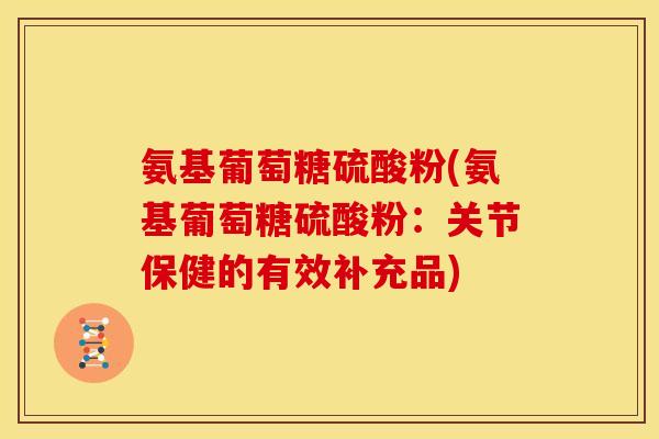 氨基葡萄糖硫酸粉(氨基葡萄糖硫酸粉：关节保健的有效补充品)
