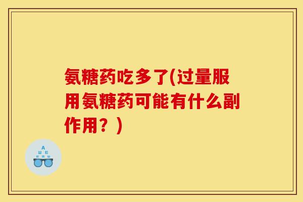 氨糖药吃多了(过量服用氨糖药可能有什么副作用？)