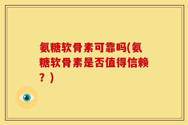 氨糖软骨素可靠吗(氨糖软骨素是否值得信赖？)