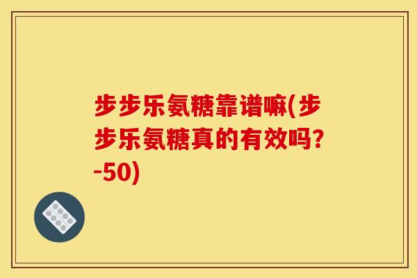 步步乐氨糖靠谱嘛(步步乐氨糖真的有效吗？-50)