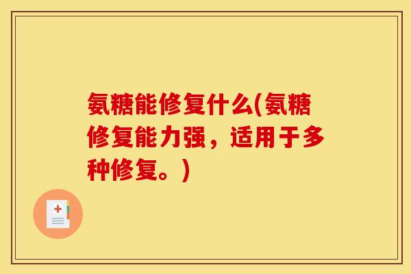 氨糖能修复什么(氨糖修复能力强,适用于多种修复。) 氨糖能修复什么(氨糖修复能力强,适用于多种修复。)
