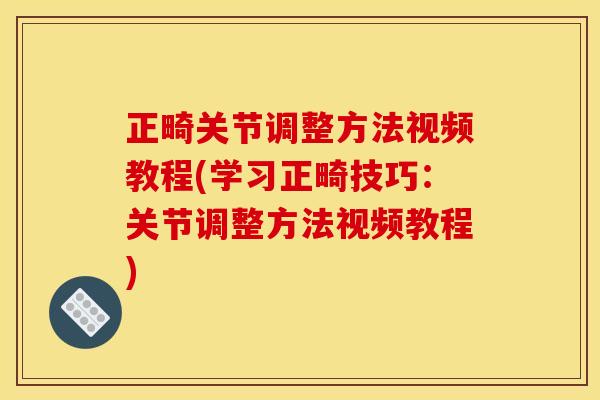 正畸关节调整方法视频教程(学习正畸技巧：关节调整方法视频教程)