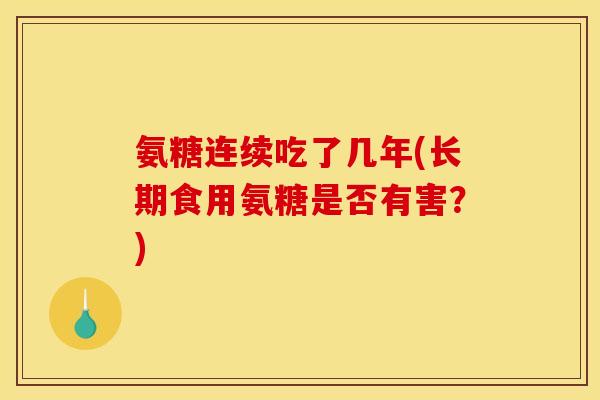 氨糖连续吃了几年(长期食用氨糖是否有害？)