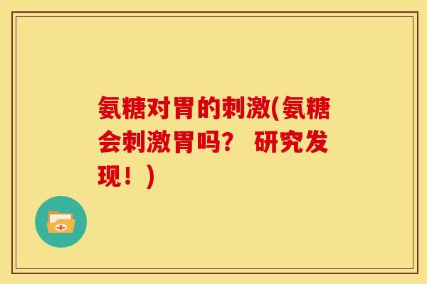 氨糖对胃的刺激(氨糖会刺激胃吗？ 研究发现！)