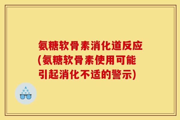 氨糖软骨素消化道反应(氨糖软骨素使用可能引起消化不适的警示) 氨糖软骨素消化道反应(氨糖软骨素使用可能引起消化不适的警示)
