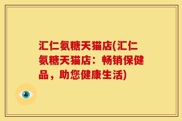 汇仁氨糖天猫店(汇仁氨糖天猫店：畅销保健品，助您健康生活)