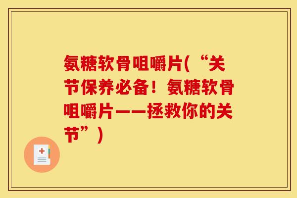 氨糖软骨咀嚼片(“关节保养必备！氨糖软骨咀嚼片——拯救你的关节”)