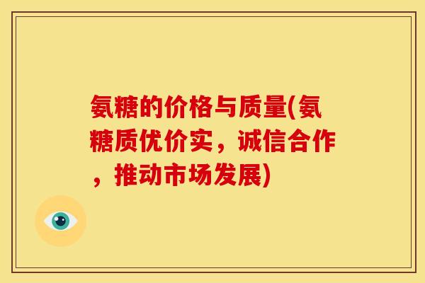 氨糖的价格与质量(氨糖质优价实，诚信合作，推动市场发展)