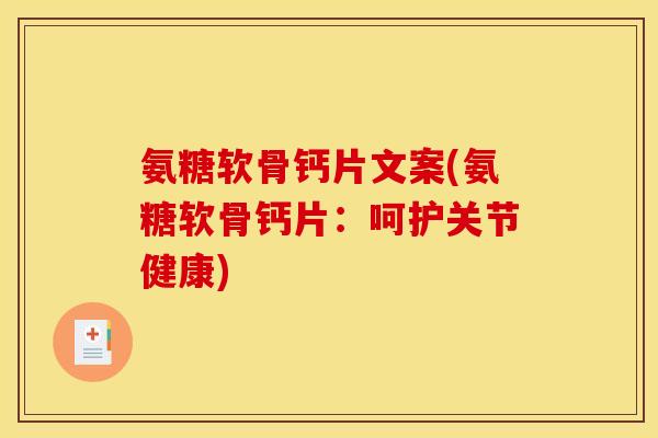 氨糖软骨钙片文案(氨糖软骨钙片：呵护关节健康)