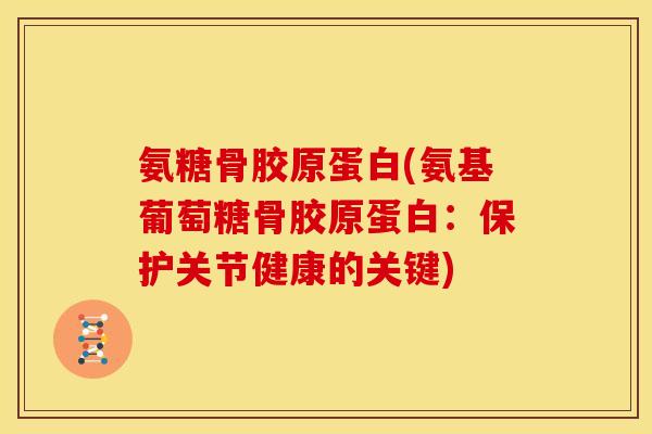 氨糖骨胶原蛋白(氨基葡萄糖骨胶原蛋白：保护关节健康的关键)