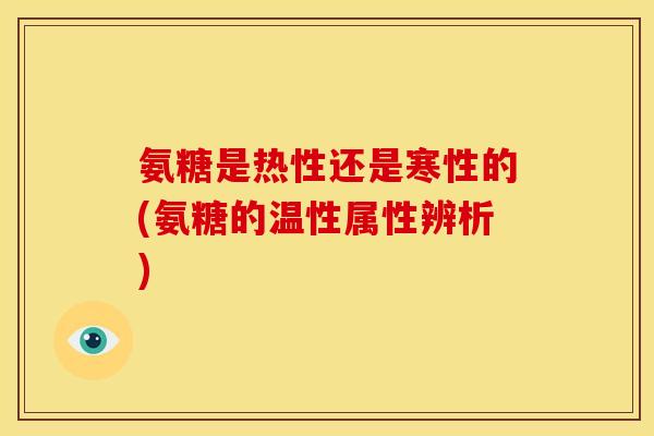 氨糖是热性还是寒性的(氨糖的温性属性辨析)