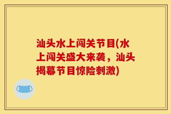 汕头水上闯关节目(水上闯关盛大来袭，汕头揭幕节目惊险刺激)