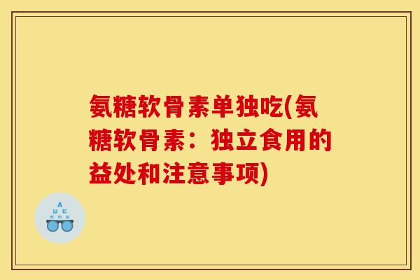 氨糖软骨素单独吃(氨糖软骨素：独立食用的益处和注意事项)